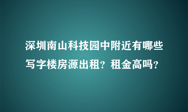 深圳南山科技园中附近有哪些写字楼房源出租？租金高吗？