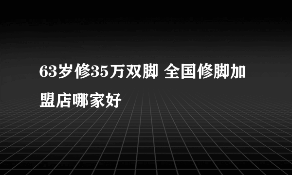 63岁修35万双脚 全国修脚加盟店哪家好