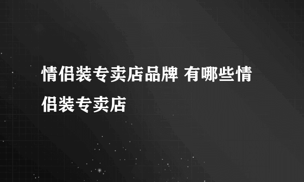 情侣装专卖店品牌 有哪些情侣装专卖店