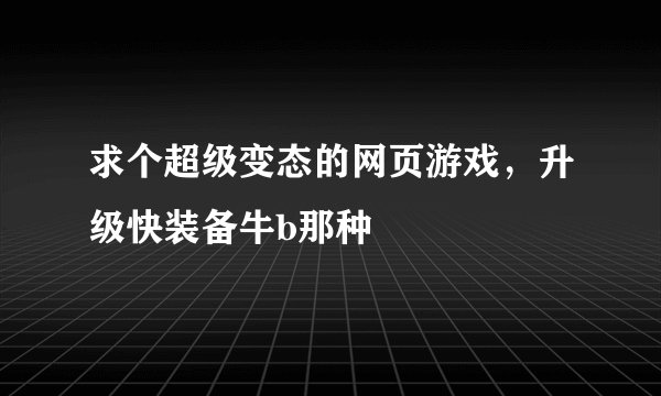 求个超级变态的网页游戏，升级快装备牛b那种