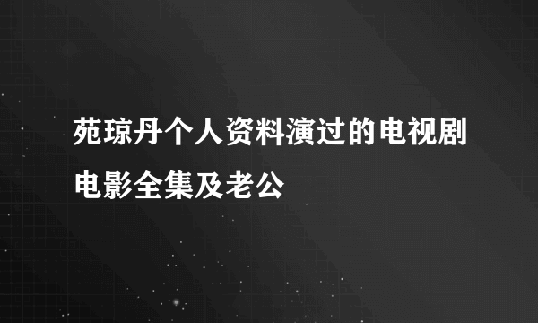 苑琼丹个人资料演过的电视剧电影全集及老公