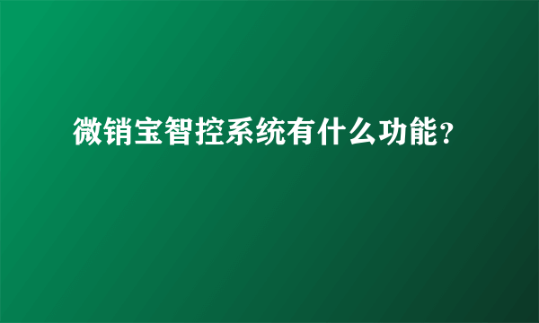 微销宝智控系统有什么功能？