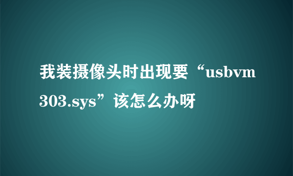 我装摄像头时出现要“usbvm303.sys”该怎么办呀