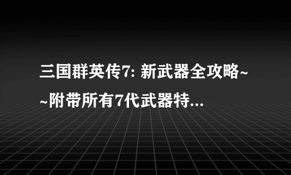 三国群英传7: 新武器全攻略~~附带所有7代武器特效图！！