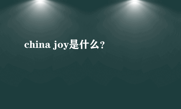 china joy是什么？