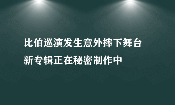 比伯巡演发生意外摔下舞台 新专辑正在秘密制作中