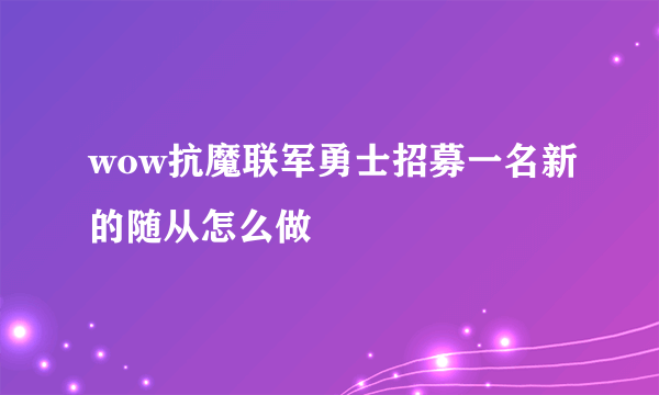 wow抗魔联军勇士招募一名新的随从怎么做