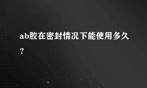 ab胶在密封情况下能使用多久？