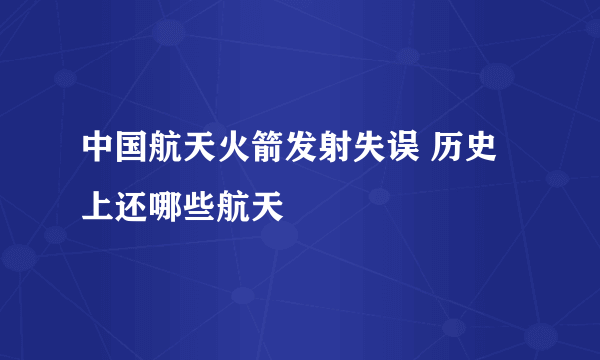 中国航天火箭发射失误 历史上还哪些航天