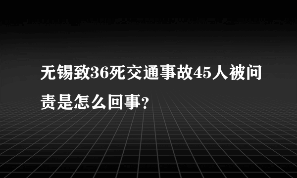 无锡致36死交通事故45人被问责是怎么回事？