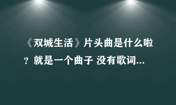 《双城生活》片头曲是什么啦？就是一个曲子 没有歌词的那个···