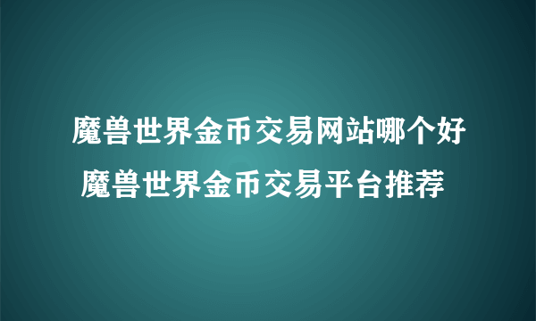 魔兽世界金币交易网站哪个好 魔兽世界金币交易平台推荐