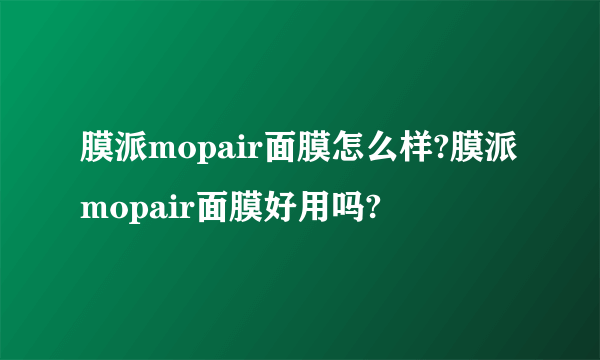 膜派mopair面膜怎么样?膜派mopair面膜好用吗?