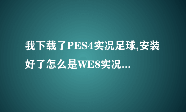 我下载了PES4实况足球,安装好了怎么是WE8实况足球呢?