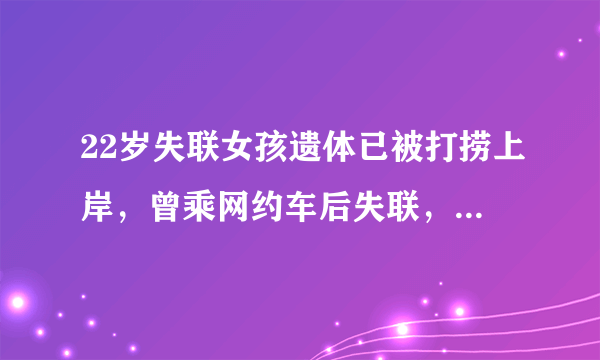 22岁失联女孩遗体已被打捞上岸，曾乘网约车后失联，她究竟为何想不开？