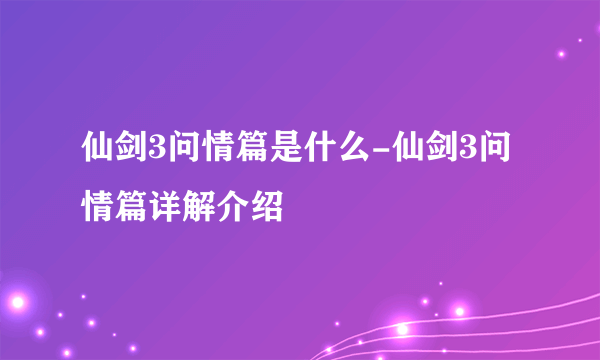 仙剑3问情篇是什么-仙剑3问情篇详解介绍