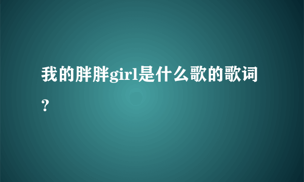 我的胖胖girl是什么歌的歌词？