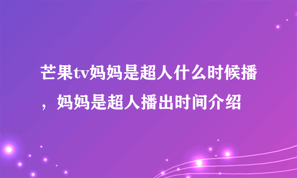 芒果tv妈妈是超人什么时候播，妈妈是超人播出时间介绍