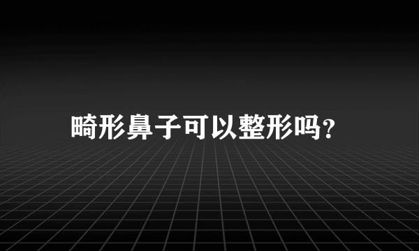 畸形鼻子可以整形吗？