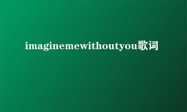 imaginemewithoutyou歌词