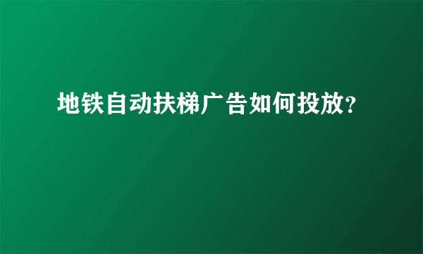 地铁自动扶梯广告如何投放？