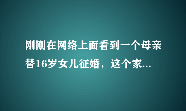 刚刚在网络上面看到一个母亲替16岁女儿征婚，这个家长到底是个什么心态？