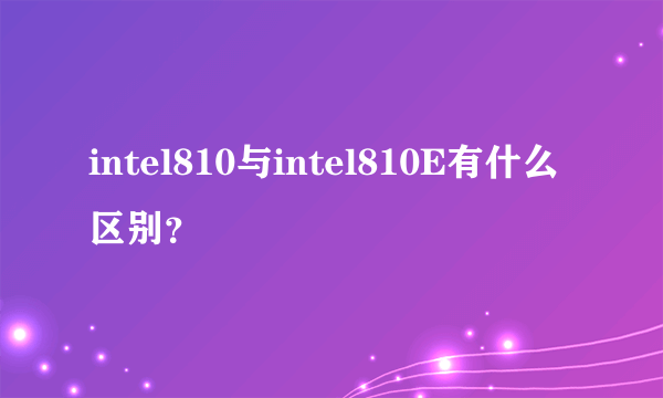 intel810与intel810E有什么区别？