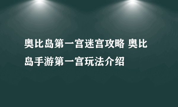 奥比岛第一宫迷宫攻略 奥比岛手游第一宫玩法介绍