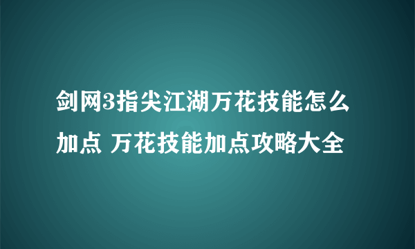 剑网3指尖江湖万花技能怎么加点 万花技能加点攻略大全