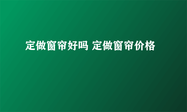 定做窗帘好吗 定做窗帘价格