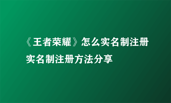 《王者荣耀》怎么实名制注册 实名制注册方法分享