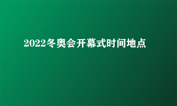 2022冬奥会开幕式时间地点