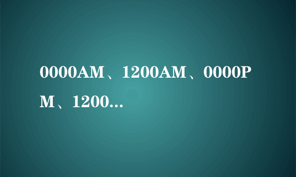 0000AM、1200AM、0000PM、1200PM哪个表述正确?