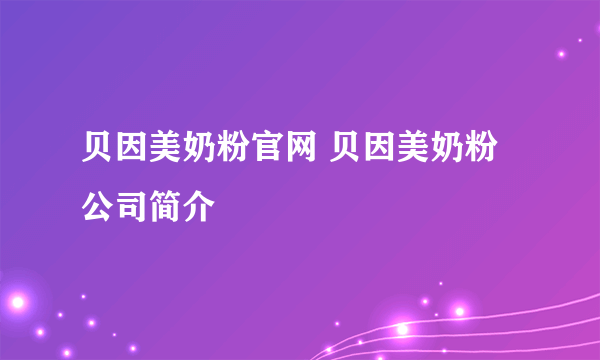 贝因美奶粉官网 贝因美奶粉公司简介