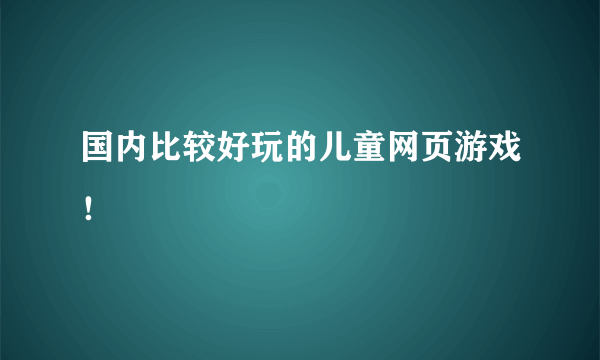 国内比较好玩的儿童网页游戏！