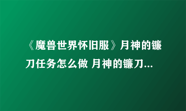 《魔兽世界怀旧服》月神的镰刀任务怎么做 月神的镰刀任务完成攻略