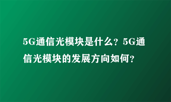 5G通信光模块是什么？5G通信光模块的发展方向如何？