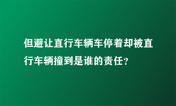 但避让直行车辆车停着却被直行车辆撞到是谁的责任？