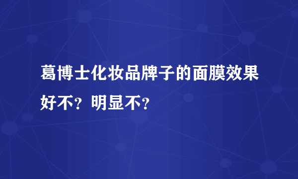 葛博士化妆品牌子的面膜效果好不？明显不？