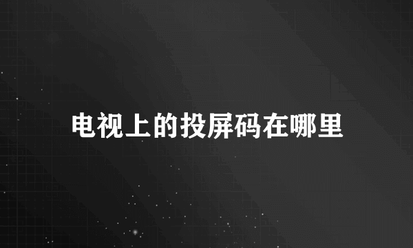 电视上的投屏码在哪里