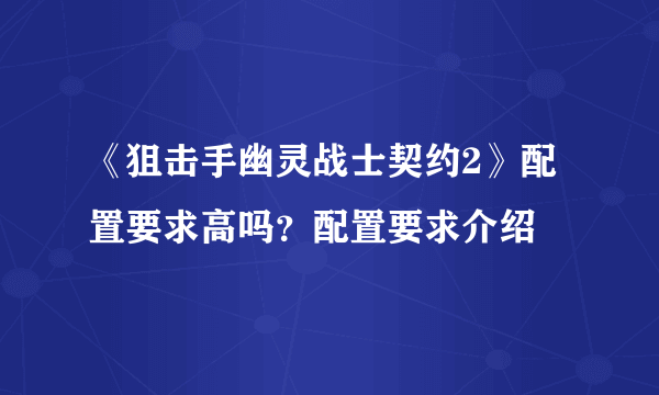 《狙击手幽灵战士契约2》配置要求高吗？配置要求介绍