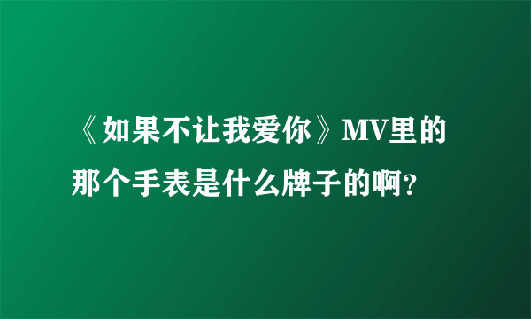 《如果不让我爱你》MV里的那个手表是什么牌子的啊？