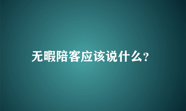 无暇陪客应该说什么？