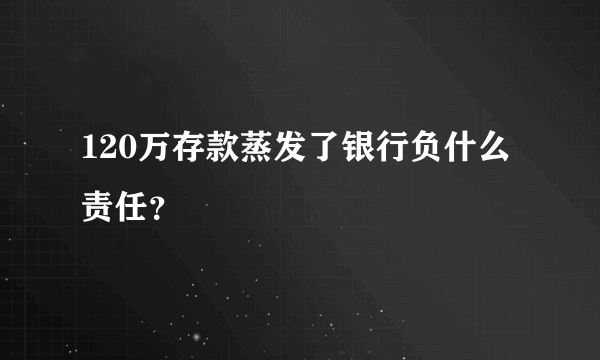 120万存款蒸发了银行负什么责任？