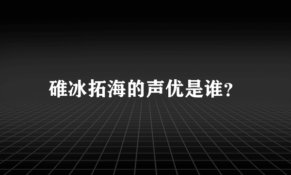 碓冰拓海的声优是谁？