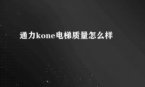 通力kone电梯质量怎么样