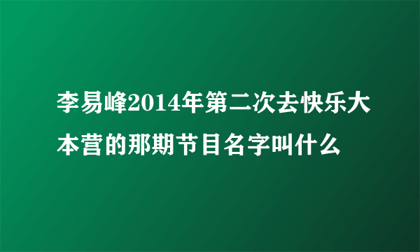 李易峰2014年第二次去快乐大本营的那期节目名字叫什么