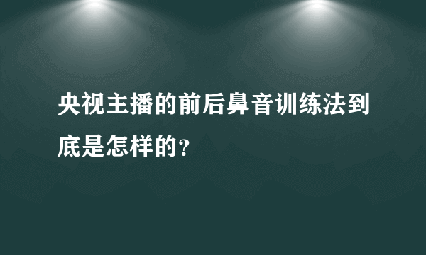 央视主播的前后鼻音训练法到底是怎样的？