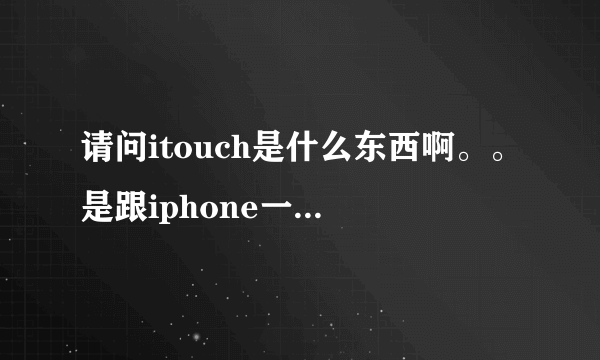 请问itouch是什么东西啊。。是跟iphone一样的东西吗？也可以打电话发短信上网吗？多少钱