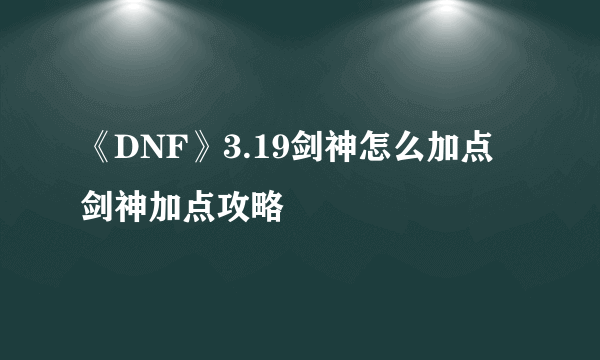 《DNF》3.19剑神怎么加点 剑神加点攻略